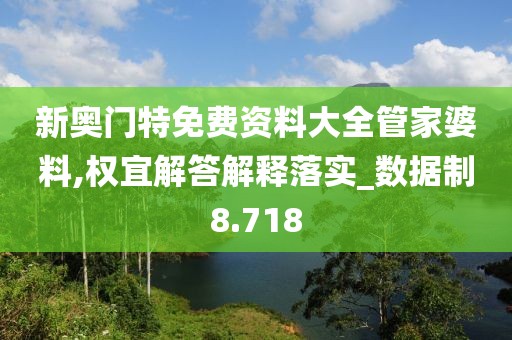 新奥门特免费资料大全管家婆料,权宜解答解释落实_数据制8.718