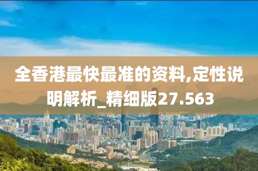 全香港最快最准的资料,定性说明解析_精细版27.563