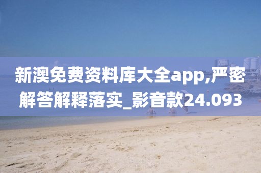 新澳免费资料库大全app,严密解答解释落实_影音款24.093