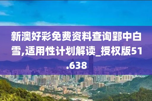 新澳好彩免费资料查询郢中白雪,适用性计划解读_授权版51.638
