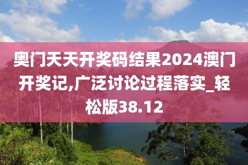 奥门天天开奖码结果2024澳门开奖记,广泛讨论过程落实_轻松版38.12