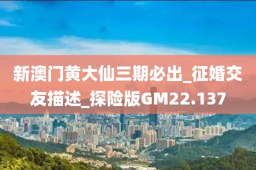 新澳门黄大仙三期必出_征婚交友描述_探险版GM22.137