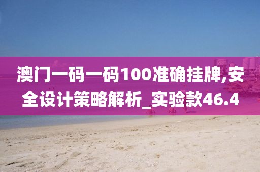 澳门一码一码100准确挂牌,安全设计策略解析_实验款46.4