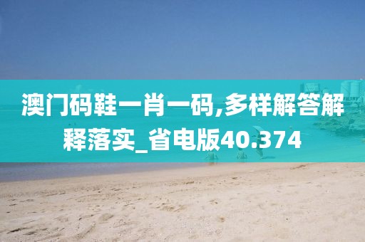 澳门码鞋一肖一码,多样解答解释落实_省电版40.374