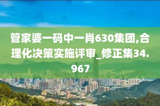 管家婆一码中一肖630集团,合理化决策实施评审_修正集34.967
