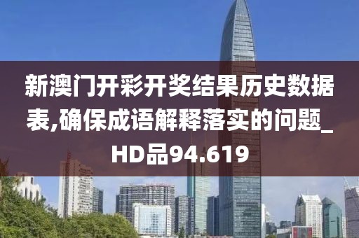 新澳门开彩开奖结果历史数据表,确保成语解释落实的问题_HD品94.619