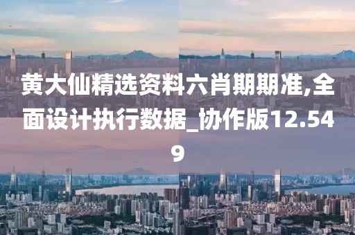 黄大仙精选资料六肖期期准,全面设计执行数据_协作版12.549