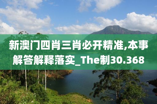 新澳门四肖三肖必开精准,本事解答解释落实_The制30.368