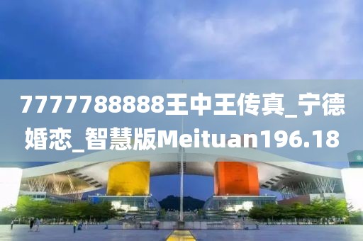 7777788888王中王传真_宁德婚恋_智慧版Meituan196.18