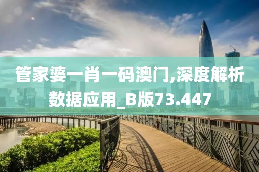 管家婆一肖一码澳门,深度解析数据应用_B版73.447