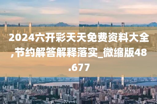 2024六开彩天天免费资料大全,节约解答解释落实_微缩版48.677