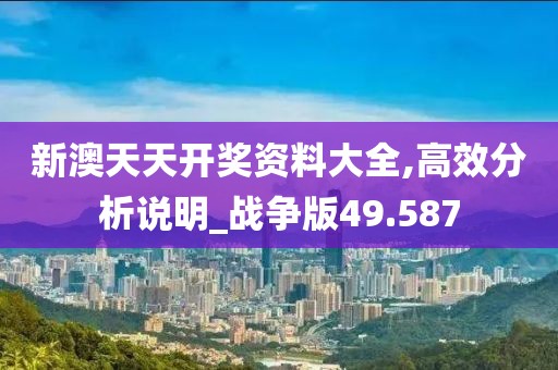 新澳天天开奖资料大全,高效分析说明_战争版49.587