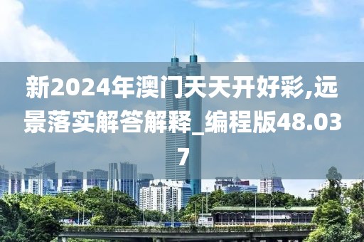 新2024年澳门天天开好彩,远景落实解答解释_编程版48.037