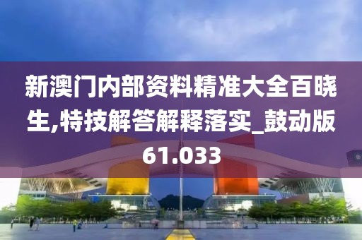 新澳门内部资料精准大全百晓生,特技解答解释落实_鼓动版61.033