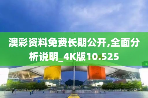 澳彩资料免费长期公开,全面分析说明_4K版10.525