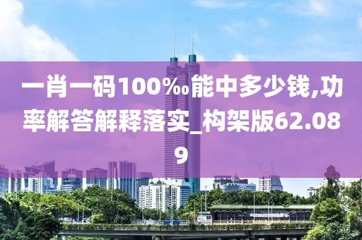 一肖一码100‰能中多少钱,功率解答解释落实_构架版62.089