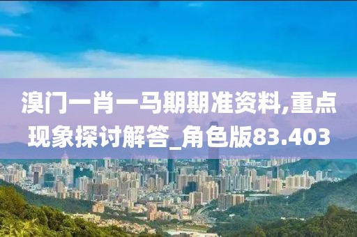 溴门一肖一马期期准资料,重点现象探讨解答_角色版83.403