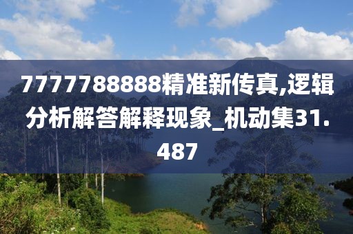 7777788888精准新传真,逻辑分析解答解释现象_机动集31.487