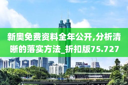 新奥免费资料全年公开,分析清晰的落实方法_折扣版75.727