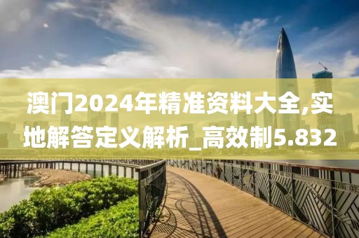 澳门2024年精准资料大全,实地解答定义解析_高效制5.832