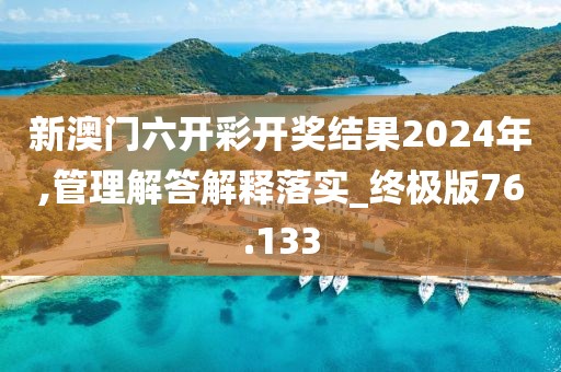 新澳门六开彩开奖结果2024年,管理解答解释落实_终极版76.133