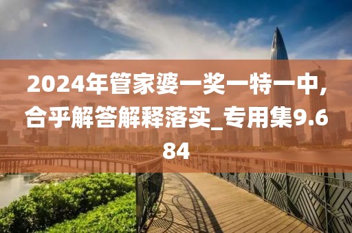 2024年管家婆一奖一特一中,合乎解答解释落实_专用集9.684