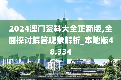2024澳门资料大全正新版,全面探讨解答现象解析_本地版48.334