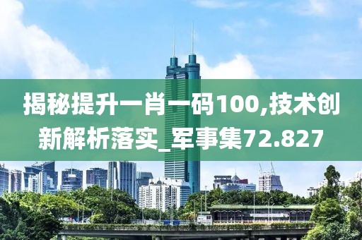 揭秘提升一肖一码100,技术创新解析落实_军事集72.827