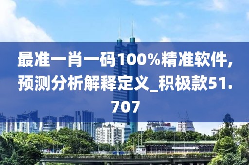 最准一肖一码100%精准软件,预测分析解释定义_积极款51.707