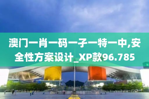 澳门一肖一码一孑一特一中,安全性方案设计_XP款96.785