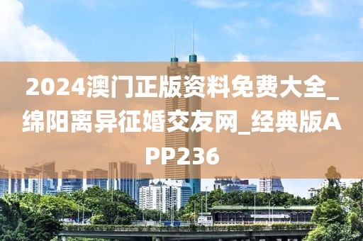 2024澳门正版资料免费大全_绵阳离异征婚交友网_经典版APP236