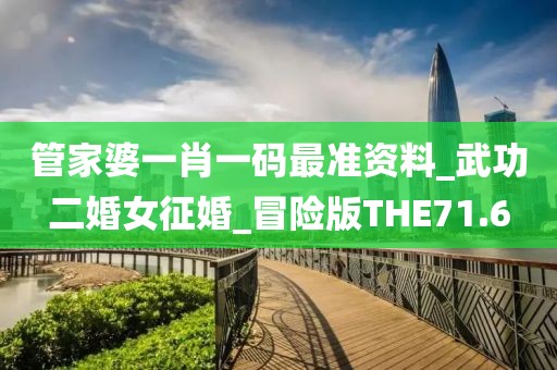 管家婆一肖一码最准资料_武功二婚女征婚_冒险版THE71.6
