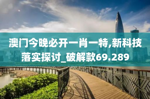 澳门今晚必开一肖一特,新科技落实探讨_破解款69.289