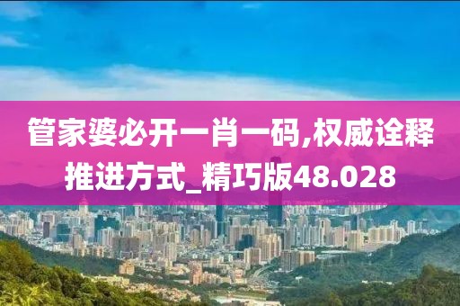 管家婆必开一肖一码,权威诠释推进方式_精巧版48.028