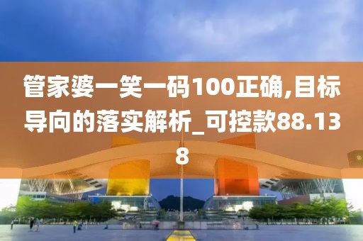 管家婆一笑一码100正确,目标导向的落实解析_可控款88.138
