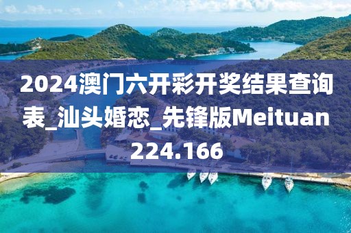 2024澳门六开彩开奖结果查询表_汕头婚恋_先锋版Meituan224.166