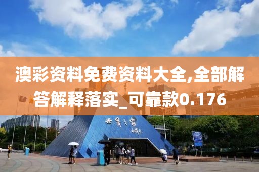 澳彩资料免费资料大全,全部解答解释落实_可靠款0.176