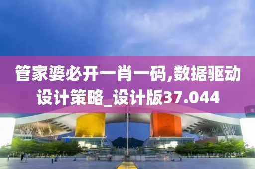 管家婆必开一肖一码,数据驱动设计策略_设计版37.044