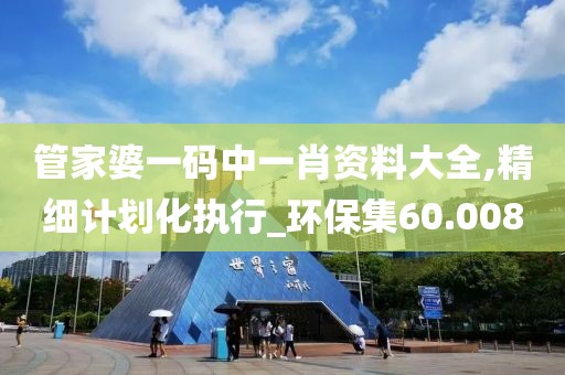 管家婆一码中一肖资料大全,精细计划化执行_环保集60.008