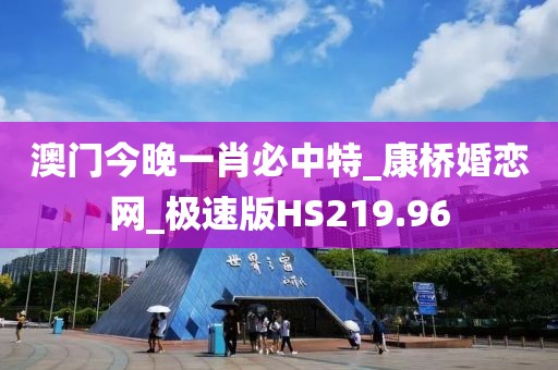 澳门今晚一肖必中特_康桥婚恋网_极速版HS219.96