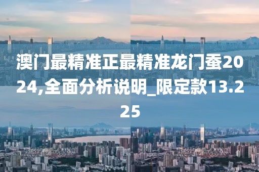澳门最精准正最精准龙门蚕2024,全面分析说明_限定款13.225