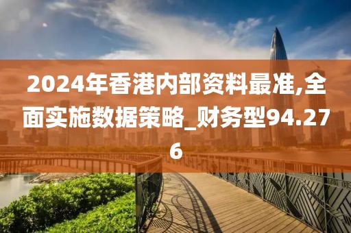 2024年香港内部资料最准,全面实施数据策略_财务型94.276