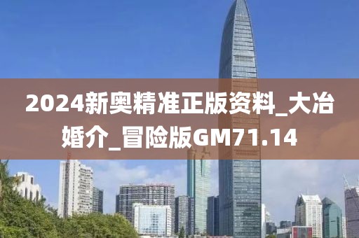 2024新奥精准正版资料_大冶婚介_冒险版GM71.14