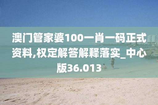 澳门管家婆100一肖一码正式资料,权定解答解释落实_中心版36.013