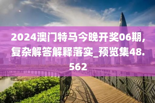 2024澳门特马今晚开奖06期,复杂解答解释落实_预览集48.562