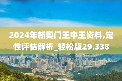 2024年新奥门王中王资料,定性评估解析_轻松版29.338