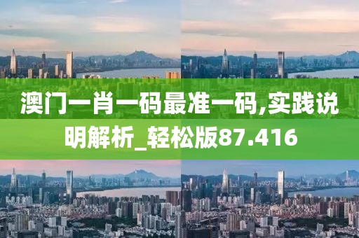 澳门一肖一码最准一码,实践说明解析_轻松版87.416