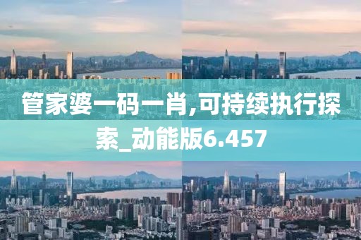 管家婆一码一肖,可持续执行探索_动能版6.457