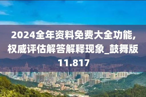 2024全年资料免费大全功能,权威评估解答解释现象_鼓舞版11.817