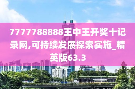 7777788888王中王开奖十记录网,可持续发展探索实施_精英版63.3